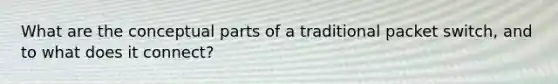 What are the conceptual parts of a traditional packet switch, and to what does it connect?