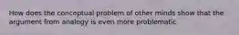 How does the conceptual problem of other minds show that the argument from analogy is even more problematic