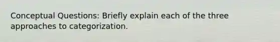 Conceptual Questions: Briefly explain each of the three approaches to categorization.