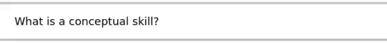 What is a conceptual skill?
