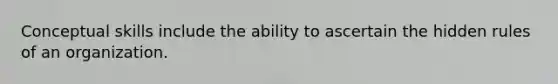 Conceptual skills include the ability to ascertain the hidden rules of an organization.