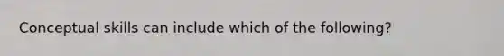 Conceptual skills can include which of the following?