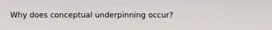 Why does conceptual underpinning occur?