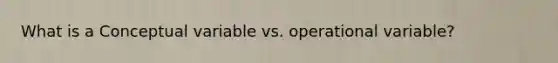 What is a Conceptual variable vs. operational variable?