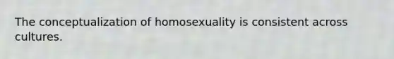 The conceptualization of homosexuality is consistent across cultures.