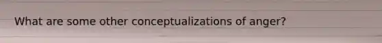What are some other conceptualizations of anger?