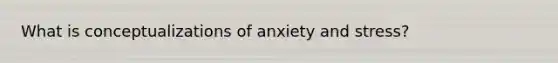 What is conceptualizations of anxiety and stress?