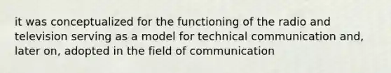 it was conceptualized for the functioning of the radio and television serving as a model for technical communication and, later on, adopted in the field of communication