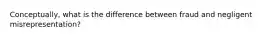 Conceptually, what is the difference between fraud and negligent misrepresentation?