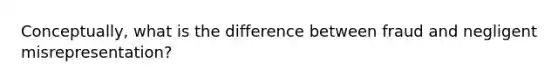 Conceptually, what is the difference between fraud and negligent misrepresentation?