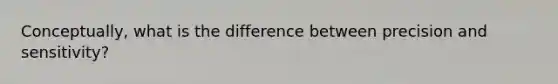 Conceptually, what is the difference between precision and sensitivity?
