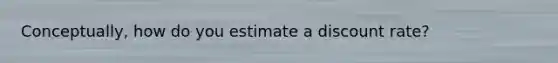 Conceptually, how do you estimate a discount rate?