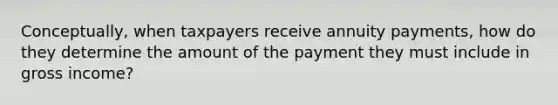 Conceptually, when taxpayers receive annuity payments, how do they determine the amount of the payment they must include in gross income?