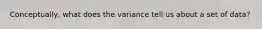 Conceptually, what does the variance tell us about a set of data?