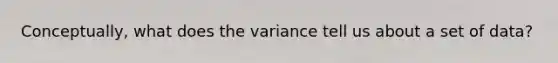 Conceptually, what does the variance tell us about a set of data?