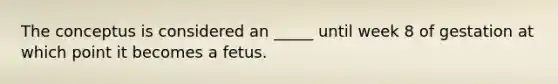 The conceptus is considered an _____ until week 8 of gestation at which point it becomes a fetus.