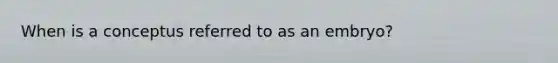 When is a conceptus referred to as an embryo?