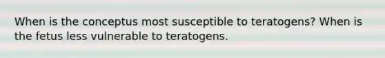 When is the conceptus most susceptible to teratogens? When is the fetus less vulnerable to teratogens.