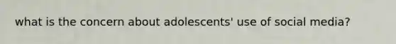 what is the concern about adolescents' use of social media?