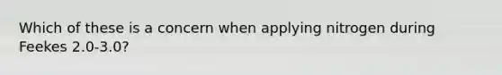 Which of these is a concern when applying nitrogen during Feekes 2.0-3.0?