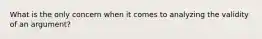 What is the only concern when it comes to analyzing the validity of an argument?