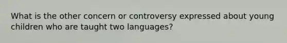 What is the other concern or controversy expressed about young children who are taught two languages?