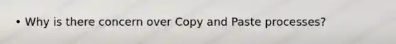 • Why is there concern over Copy and Paste processes?