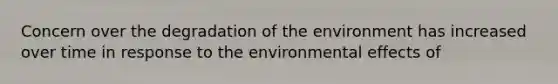 Concern over the degradation of the environment has increased over time in response to the environmental effects of