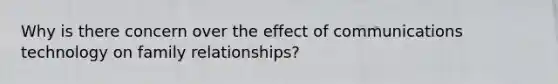 Why is there concern over the effect of communications technology on family relationships?