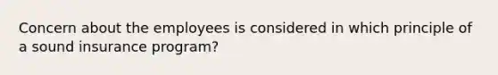 Concern about the employees is considered in which principle of a sound insurance program?