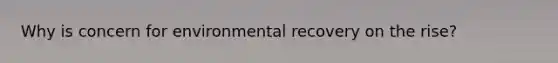 Why is concern for environmental recovery on the rise?