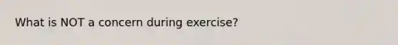 What is NOT a concern during exercise?