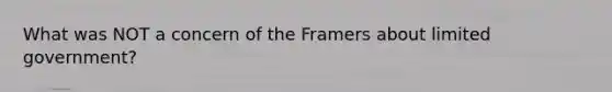 What was NOT a concern of the Framers about limited government?