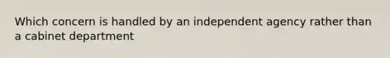 Which concern is handled by an independent agency rather than a cabinet department