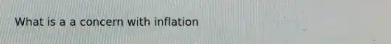 What is a a concern with inflation