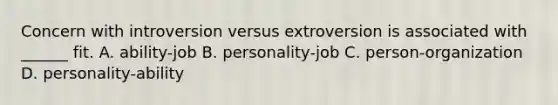 Concern with introversion versus extroversion is associated with ______ fit. A. ability-job B. personality-job C. person-organization D. personality-ability