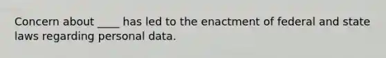 Concern about ____ has led to the enactment of federal and state laws regarding personal data.