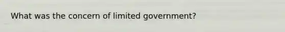 What was the concern of limited government?