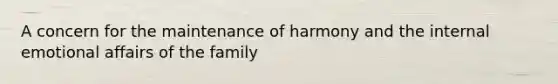 A concern for the maintenance of harmony and the internal emotional affairs of the family