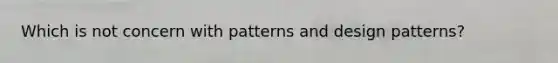 Which is not concern with patterns and design patterns?