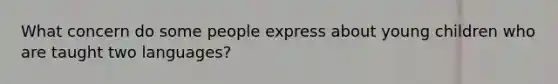 What concern do some people express about young children who are taught two languages?
