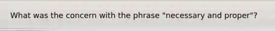 What was the concern with the phrase "necessary and proper"?