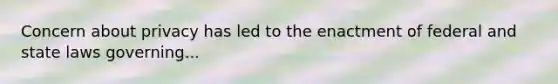 Concern about privacy has led to the enactment of federal and state laws governing...
