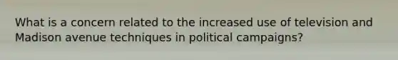 What is a concern related to the increased use of television and Madison avenue techniques in political campaigns?