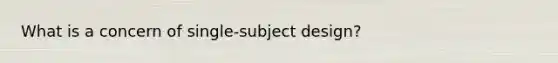 What is a concern of single-subject design?