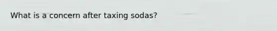 What is a concern after taxing sodas?