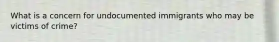 What is a concern for undocumented immigrants who may be victims of crime?