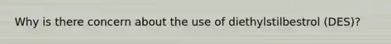 Why is there concern about the use of diethylstilbestrol (DES)?