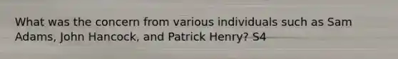 What was the concern from various individuals such as Sam Adams, John Hancock, and Patrick Henry? S4