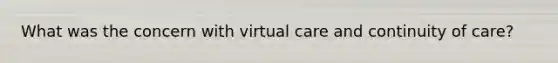 What was the concern with virtual care and continuity of care?